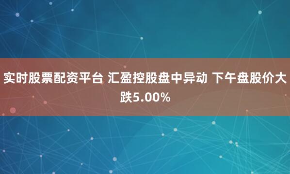 实时股票配资平台 汇盈控股盘中异动 下午盘股价大跌5.00%