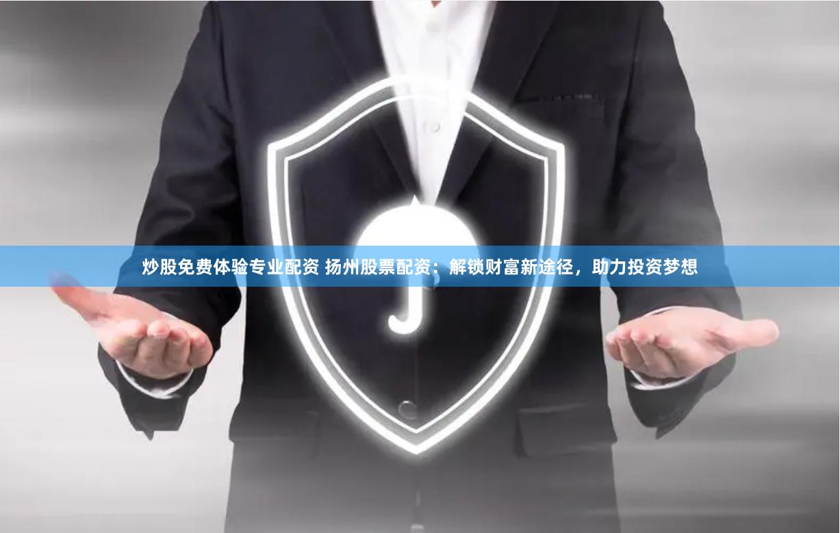 炒股免费体验专业配资 扬州股票配资：解锁财富新途径，助力投资梦想