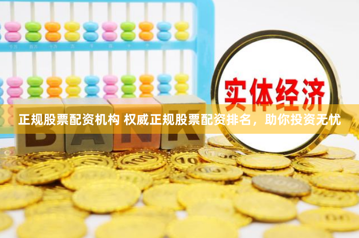 正规股票配资机构 权威正规股票配资排名，助你投资无忧