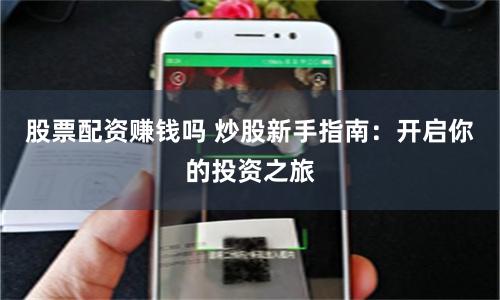 股票配资赚钱吗 炒股新手指南：开启你的投资之旅
