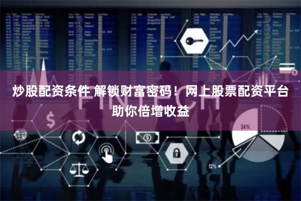 炒股配资条件 解锁财富密码！网上股票配资平台助你倍增收益