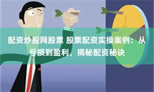 配资炒股网股票 股票配资实操案例：从亏损到盈利，揭秘配资秘诀