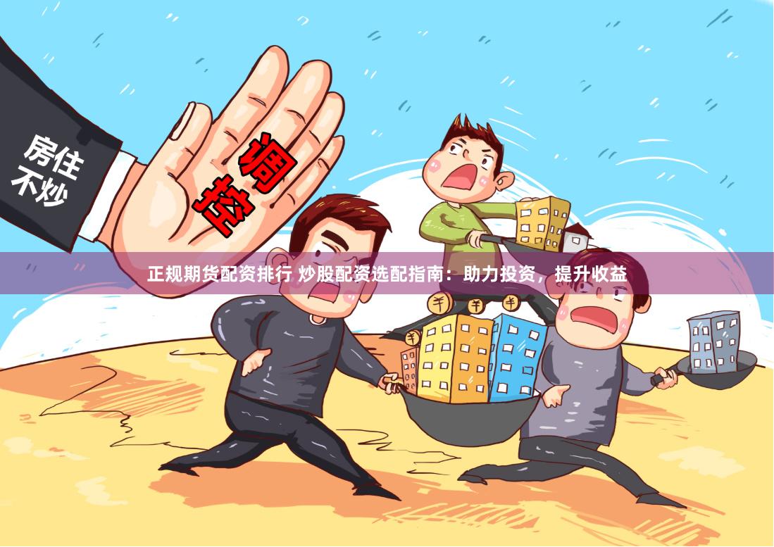 正规期货配资排行 炒股配资选配指南：助力投资，提升收益