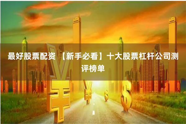 最好股票配资 【新手必看】十大股票杠杆公司测评榜单