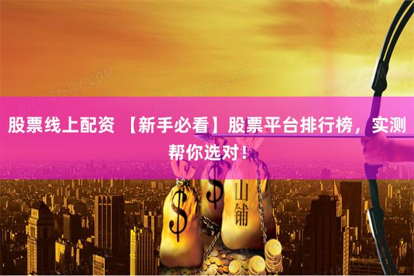 股票线上配资 【新手必看】股票平台排行榜，实测帮你选对！